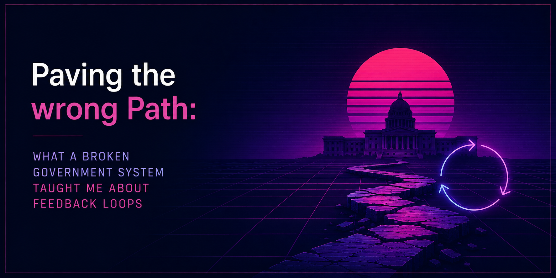 Paving the wrong Path: What a Broken Government System Taught Me About Feedback Loops